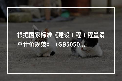 根据国家标准《建设工程工程量清单计价规范》（GB50500－