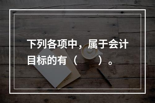 下列各项中，属于会计目标的有（　　）。