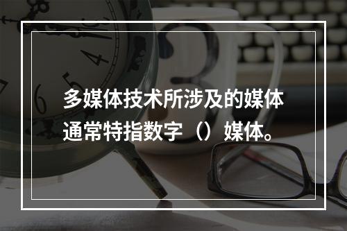 多媒体技术所涉及的媒体通常特指数字（）媒体。