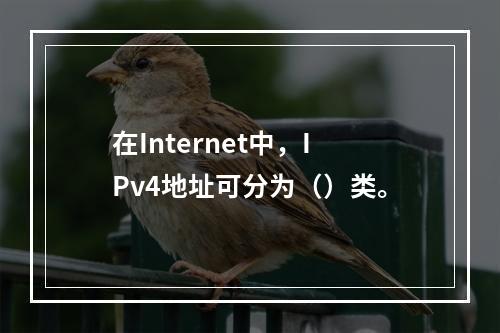 在Internet中，IPv4地址可分为（）类。