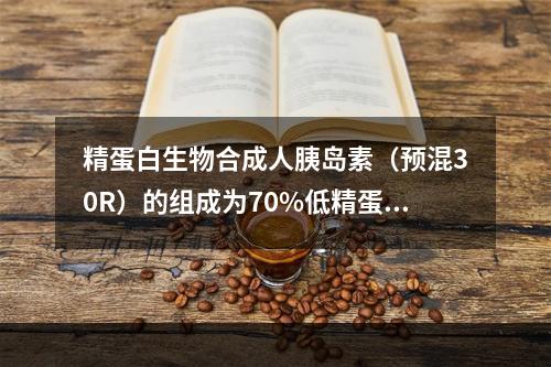 精蛋白生物合成人胰岛素（预混30R）的组成为70%低精蛋白锌