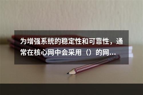 为增强系统的稳定性和可靠性，通常在核心网中会采用（）的网络拓