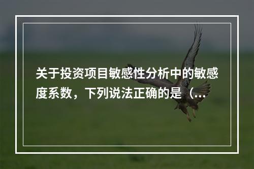 关于投资项目敏感性分析中的敏感度系数，下列说法正确的是（　）