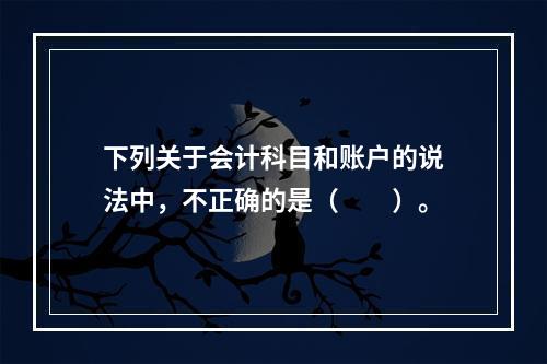 下列关于会计科目和账户的说法中，不正确的是（　　）。