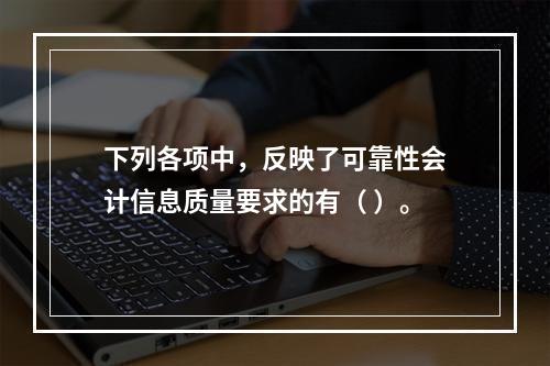 下列各项中，反映了可靠性会计信息质量要求的有（ ）。