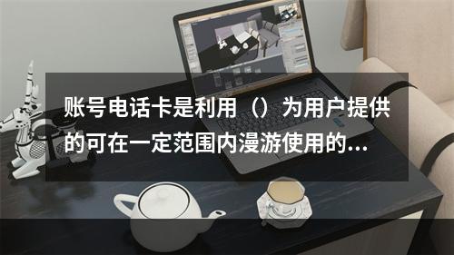 账号电话卡是利用（）为用户提供的可在一定范围内漫游使用的密码