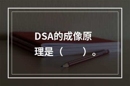 DSA的成像原理是（　　）。