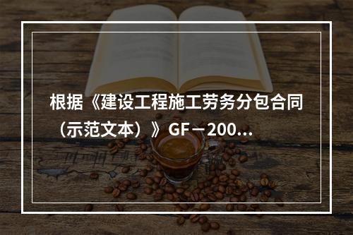 根据《建设工程施工劳务分包合同（示范文本）》GF－2003－