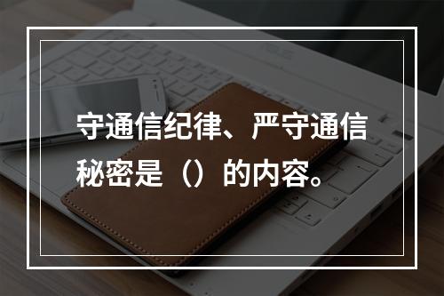 守通信纪律、严守通信秘密是（）的内容。