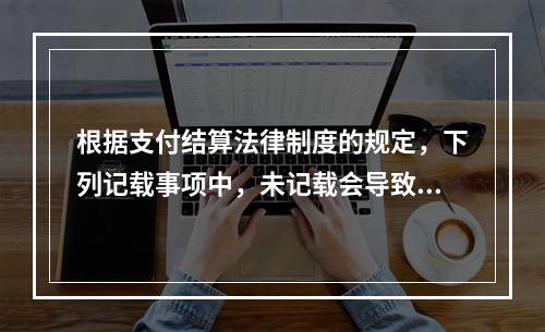 根据支付结算法律制度的规定，下列记载事项中，未记载会导致票据