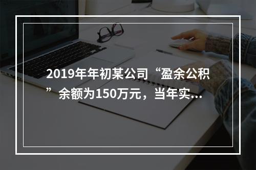 2019年年初某公司“盈余公积”余额为150万元，当年实现利