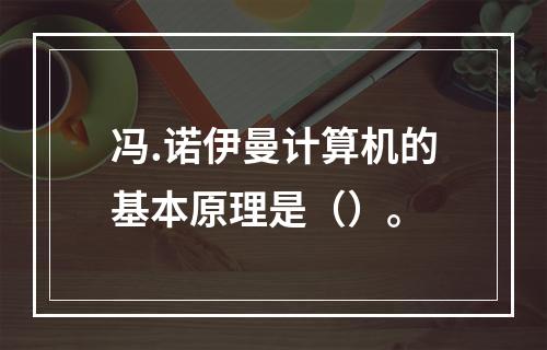 冯.诺伊曼计算机的基本原理是（）。