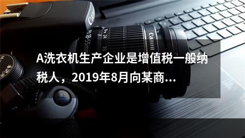 A洗衣机生产企业是增值税一般纳税人，2019年8月向某商场销