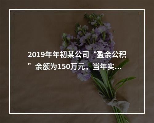 2019年年初某公司“盈余公积”余额为150万元，当年实现利