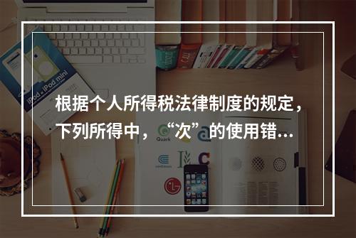 根据个人所得税法律制度的规定，下列所得中，“次”的使用错误的