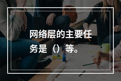 网络层的主要任务是（）等。