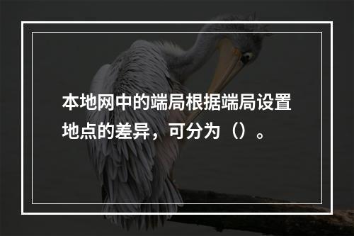 本地网中的端局根据端局设置地点的差异，可分为（）。