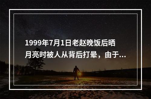 1999年7月1日老赵晚饭后晒月亮时被人从背后打晕，由于天黑