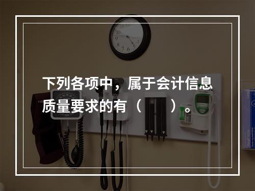 下列各项中，属于会计信息质量要求的有（　　）。