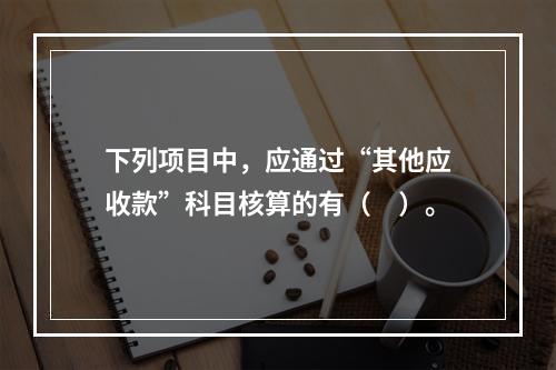 下列项目中，应通过“其他应收款”科目核算的有（　）。