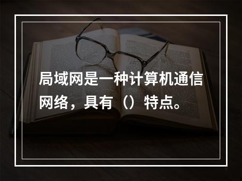 局域网是一种计算机通信网络，具有（）特点。