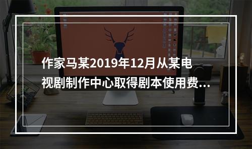 作家马某2019年12月从某电视剧制作中心取得剧本使用费50