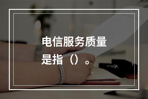 电信服务质量是指（）。