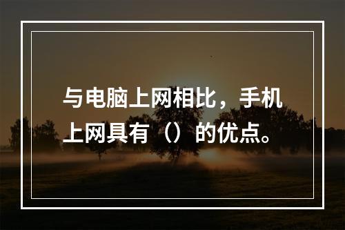 与电脑上网相比，手机上网具有（）的优点。