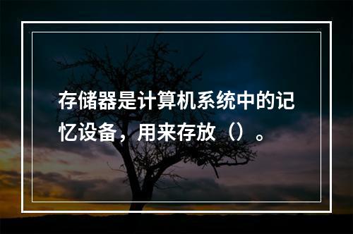 存储器是计算机系统中的记忆设备，用来存放（）。