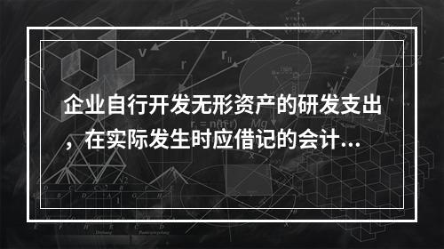 企业自行开发无形资产的研发支出，在实际发生时应借记的会计科目