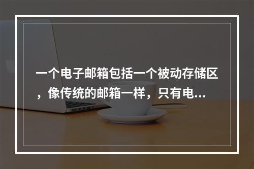 一个电子邮箱包括一个被动存储区，像传统的邮箱一样，只有电子邮