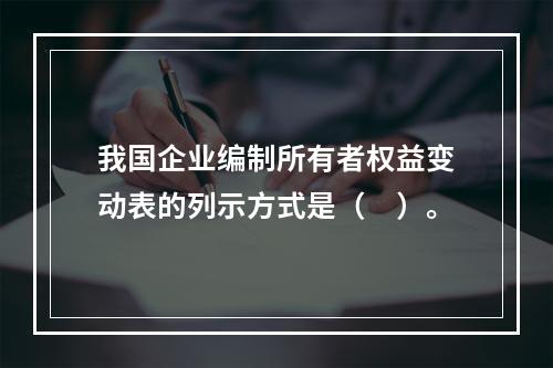 我国企业编制所有者权益变动表的列示方式是（　）。