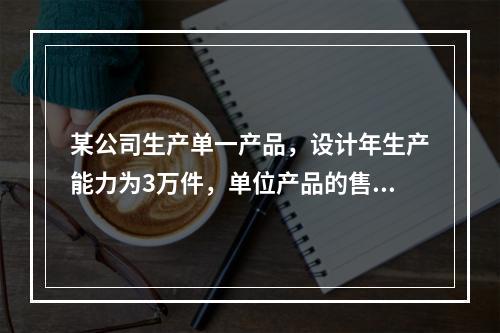 某公司生产单一产品，设计年生产能力为3万件，单位产品的售价为