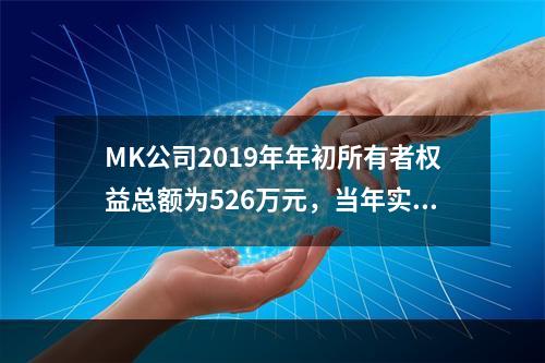 MK公司2019年年初所有者权益总额为526万元，当年实现净