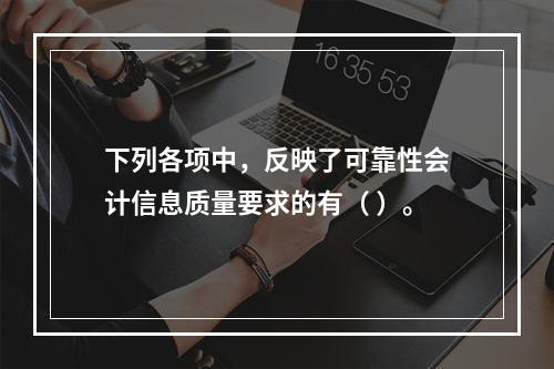 下列各项中，反映了可靠性会计信息质量要求的有（ ）。