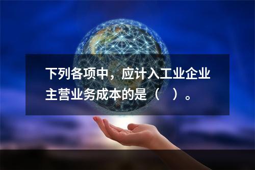 下列各项中，应计入工业企业主营业务成本的是（　）。