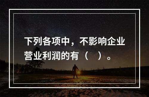 下列各项中，不影响企业营业利润的有（　）。