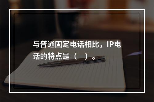 与普通固定电话相比，IP电话的特点是（     ）。