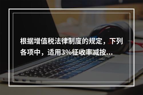 根据增值税法律制度的规定，下列各项中，适用3%征收率减按2%