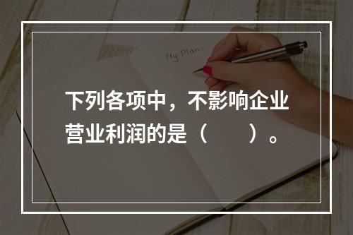 下列各项中，不影响企业营业利润的是（　　）。