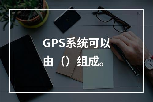 GPS系统可以由（）组成。