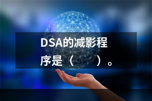 DSA的减影程序是（　　）。