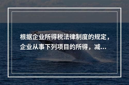 根据企业所得税法律制度的规定，企业从事下列项目的所得，减半征