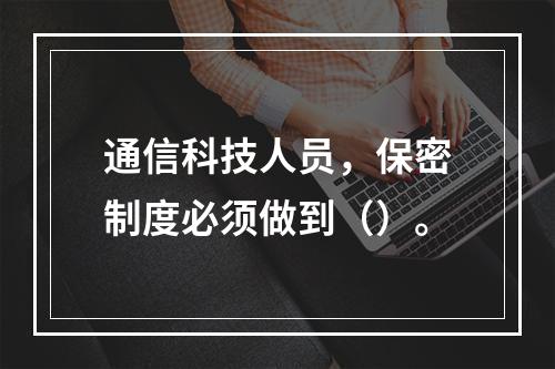 通信科技人员，保密制度必须做到（）。