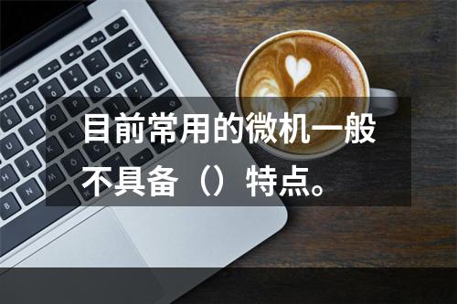 目前常用的微机一般不具备（）特点。