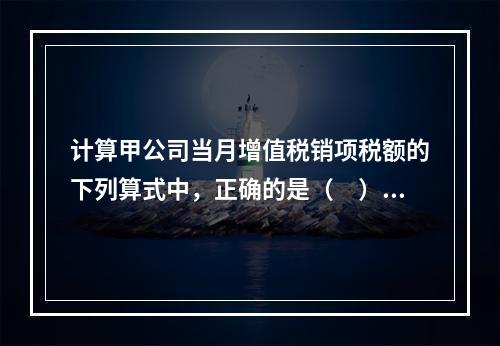 计算甲公司当月增值税销项税额的下列算式中，正确的是（　）。