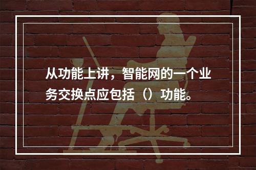 从功能上讲，智能网的一个业务交换点应包括（）功能。