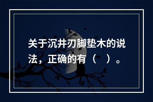 关于沉井刃脚垫木的说法，正确的有（　）。