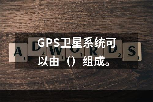 GPS卫星系统可以由（）组成。