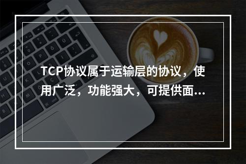 TCP协议属于运输层的协议，使用广泛，功能强大，可提供面向连